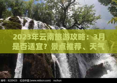 2023年云南旅游攻略：3月是否适宜？景点推荐、天气预报及必备物品全解析！