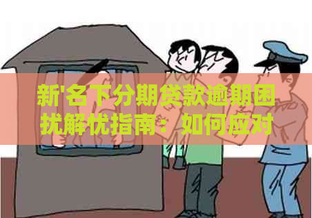 新'名下分期贷款逾期困扰解忧指南：如何应对恶意逾期行为？'