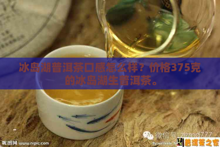 冰岛湖普洱茶口感怎么样？价格375克的冰岛湖生普洱茶。