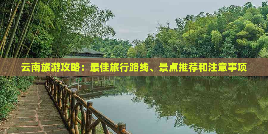 云南旅游攻略：更佳旅行路线、景点推荐和注意事项