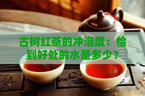 古树红茶的冲泡度：恰到好处的水是多少？