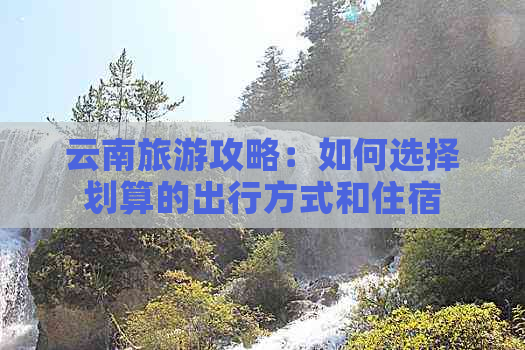 云南旅游攻略：如何选择划算的出行方式和住宿