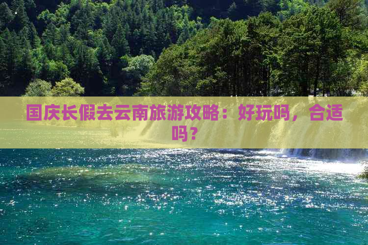 国庆长假去云南旅游攻略：好玩吗，合适吗？