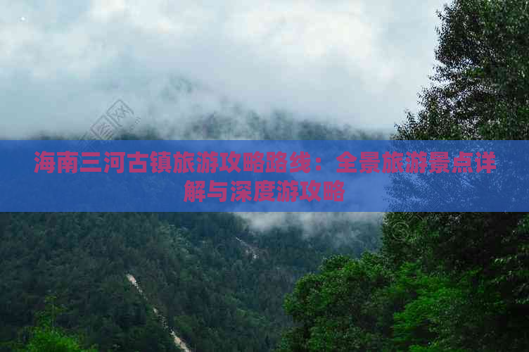 海南三河古镇旅游攻略路线：全景旅游景点详解与深度游攻略