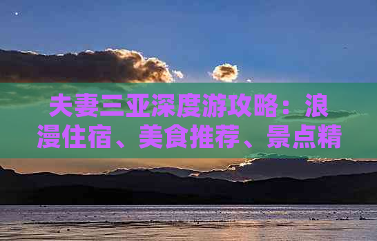 夫妻三亚深度游攻略：浪漫住宿、美食推荐、景点精选与实用旅行小贴士