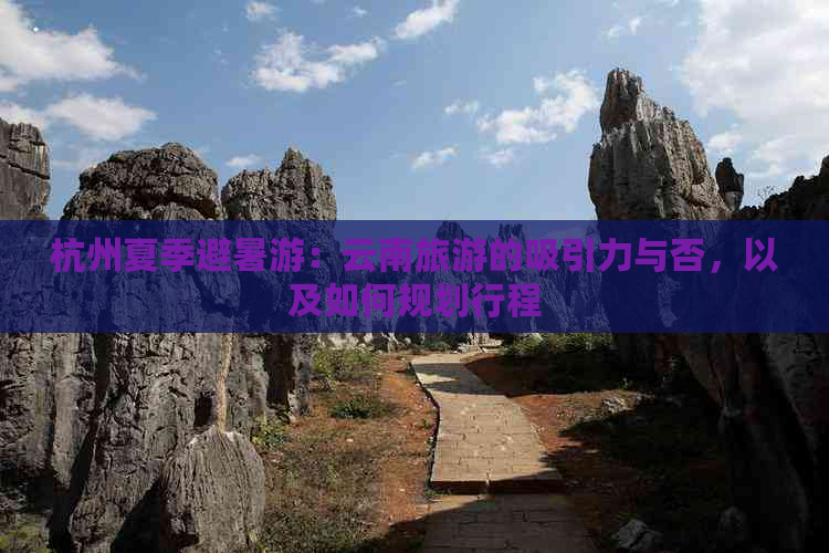 杭州夏季避暑游：云南旅游的吸引力与否，以及如何规划行程