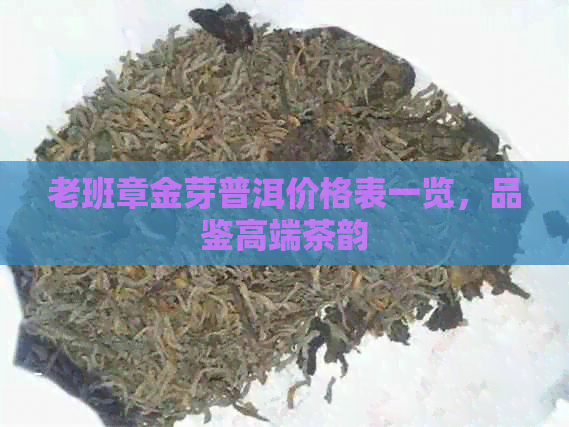 老班章金芽普洱价格表一览，品鉴高端茶韵