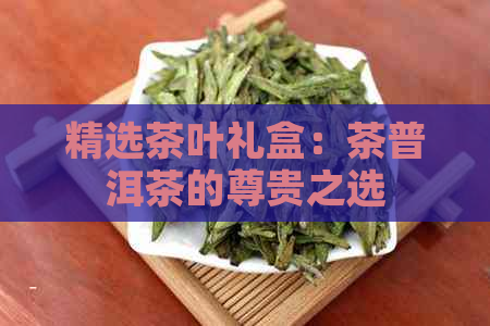 精选茶叶礼盒：茶普洱茶的尊贵之选