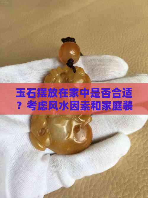 玉石摆放在家中是否合适？考虑风水因素和家庭装饰风格