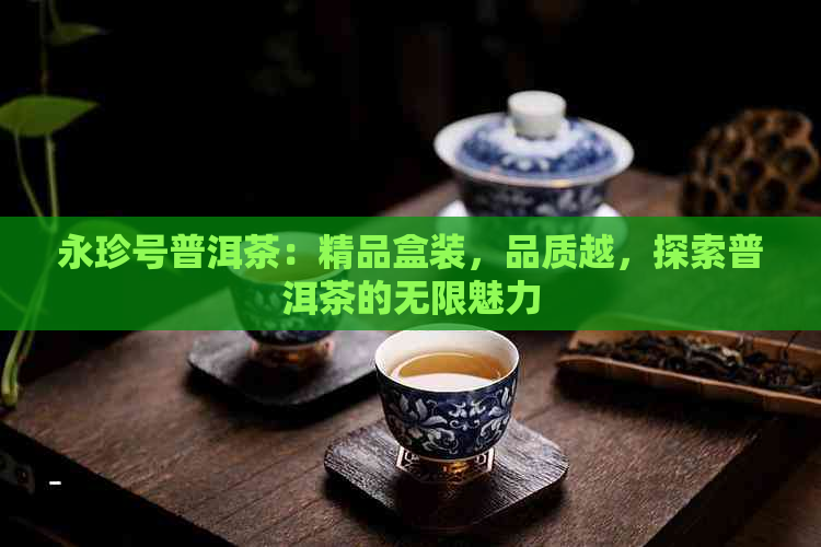 永珍号普洱茶：精品盒装，品质越，探索普洱茶的无限魅力