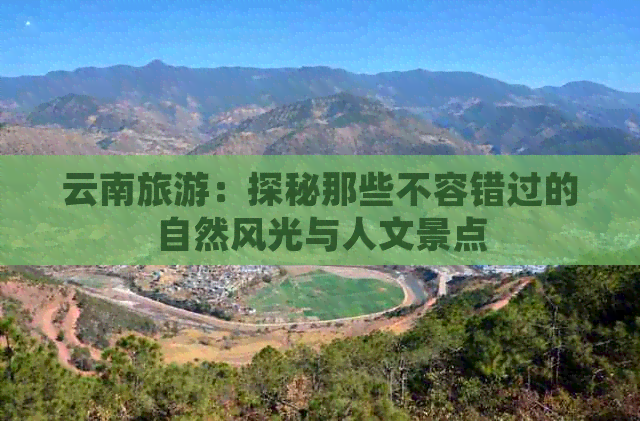 云南旅游：探秘那些不容错过的自然风光与人文景点