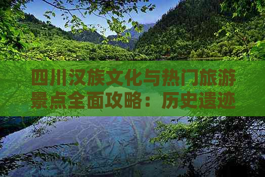 四川汉族文化与热门旅游景点全面攻略：历史遗迹、自然风光一网打尽