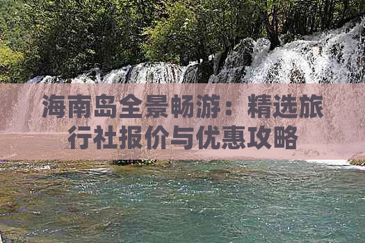 海南岛全景畅游：精选旅行社报价与优惠攻略