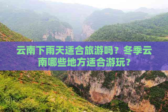 云南下雨天适合旅游吗？冬季云南哪些地方适合游玩？