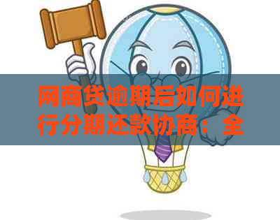 网商贷逾期后如何进行分期还款协商：全面解决方案和实用技巧