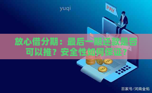 放心借分期：最后一期还款是否可以推？安全性如何保证？