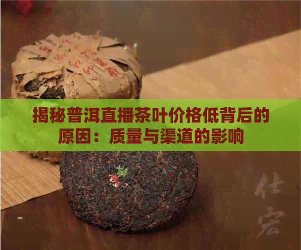 揭秘普洱直播茶叶价格低背后的原因：质量与渠道的影响