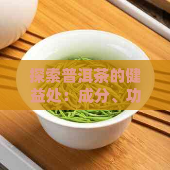 探索普洱茶的健益处：成分、功效以及饮用建议