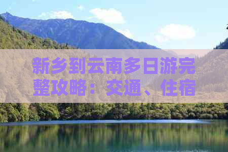 新乡到云南多日游完整攻略：交通、住宿、景点、行程规划一应俱全！