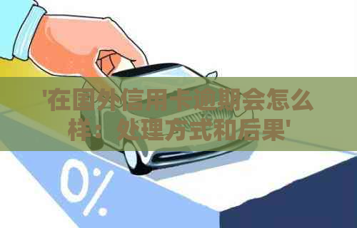 '在国外信用卡逾期会怎么样：处理方式和后果'