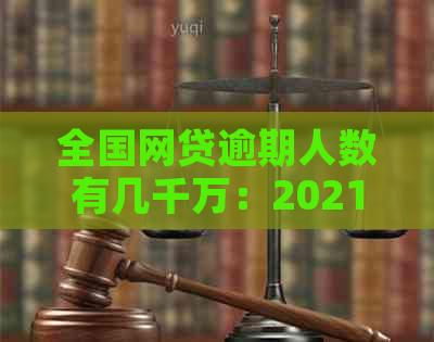 全国网贷逾期人数有几千万：2021年最新中国网贷逾期情况分析