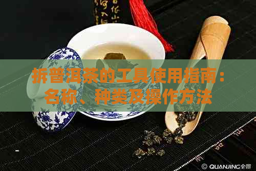 拆普洱茶的工具使用指南：名称、种类及操作方法