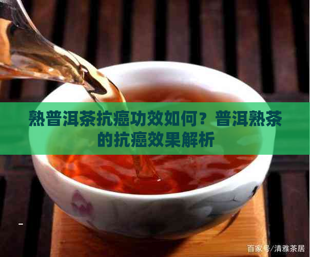 熟普洱茶抗癌功效如何？普洱熟茶的抗癌效果解析