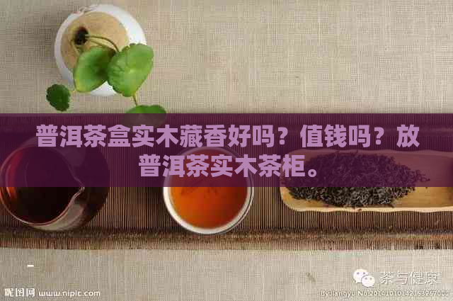 普洱茶盒实木藏香好吗？值钱吗？放普洱茶实木茶柜。