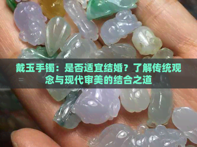 戴玉手镯：是否适宜结婚？了解传统观念与现代审美的结合之道