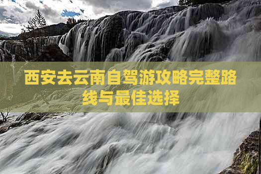 西安去云南自驾游攻略完整路线与更佳选择