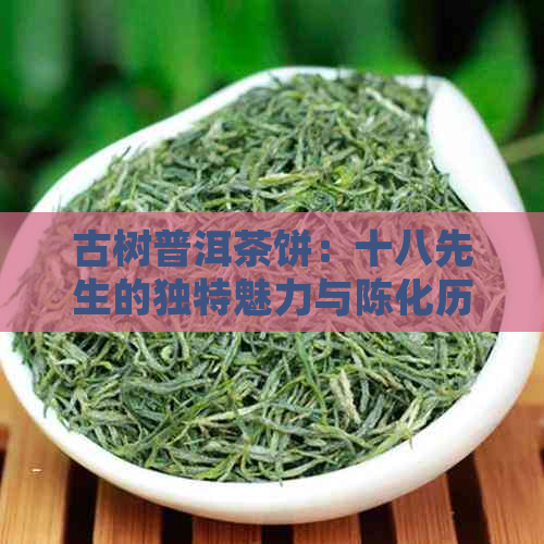 古树普洱茶饼：十八先生的独特魅力与陈化历程