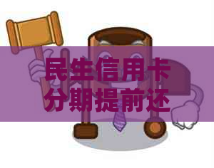 民生信用卡分期提前还款是否划算，如何操作？