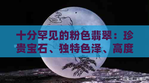 十分罕见的粉色翡翠：珍贵宝石、独特色泽、高度收藏价值、稀有品种