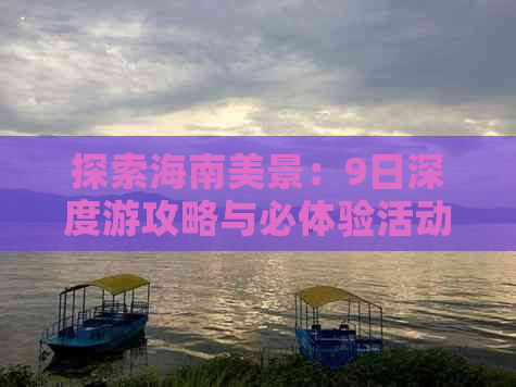 探索海南美景：9日深度游攻略与必体验活动指南