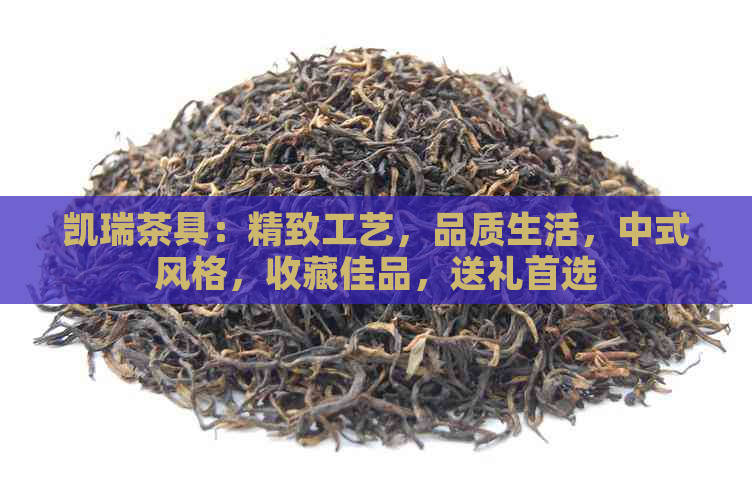 凯瑞茶具：精致工艺，品质生活，中式风格，收藏佳品，送礼首选