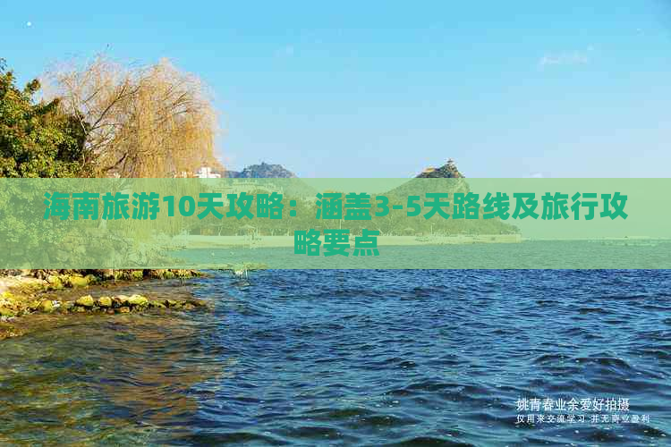 海南旅游10天攻略：涵盖3-5天路线及旅行攻略要点