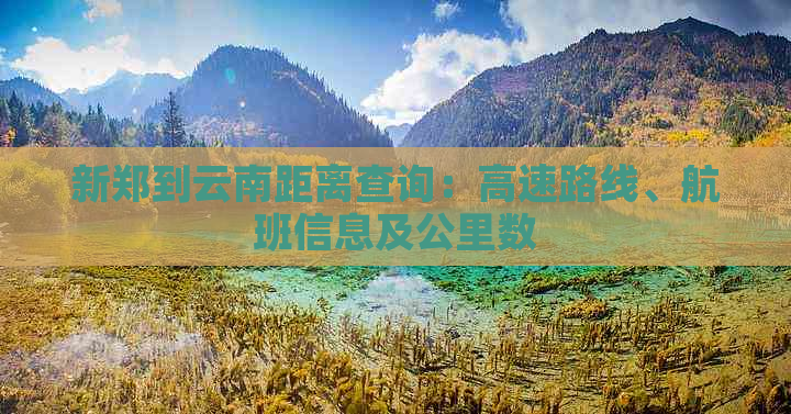新郑到云南距离查询：高速路线、航班信息及公里数