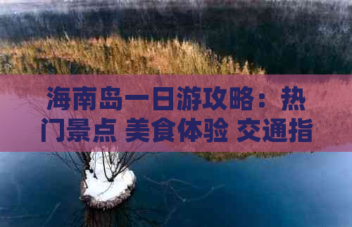 海南岛一日游攻略：热门景点 美食体验 交通指南一站式全解析