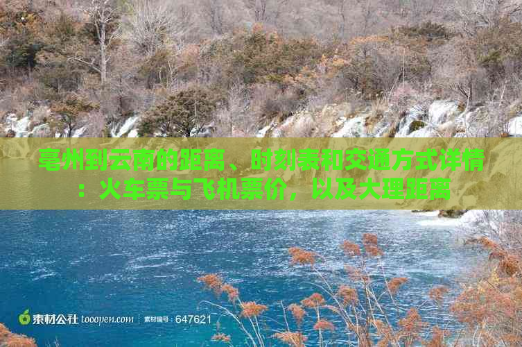 亳州到云南的距离、时刻表和交通方式详情：火车票与飞机票价，以及大理距离