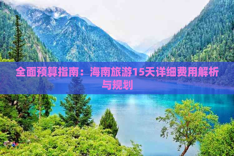 全面预算指南：海南旅游15天详细费用解析与规划