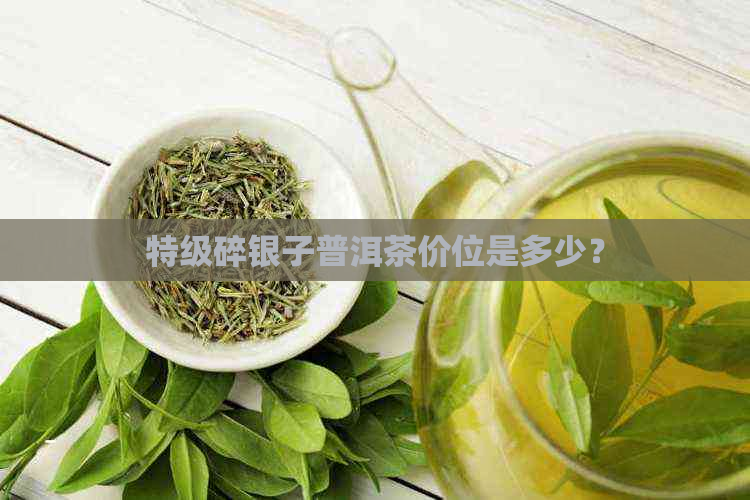 特级碎银子普洱茶价位是多少？