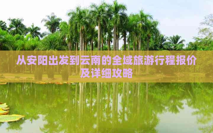 从安阳出发到云南的全域旅     程报价及详细攻略