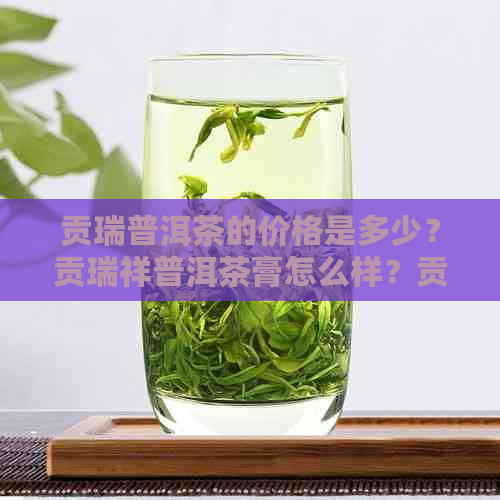 贡瑞普洱茶的价格是多少？贡瑞祥普洱茶膏怎么样？贡一普洱茶价格。