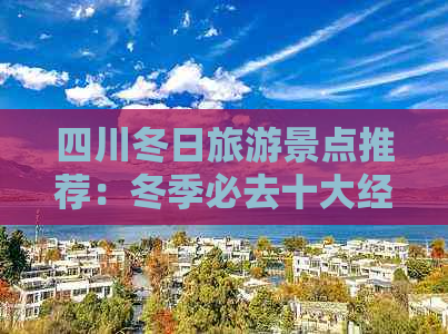 四川冬日旅游景点推荐：冬季必去十大经典景点及理由精选