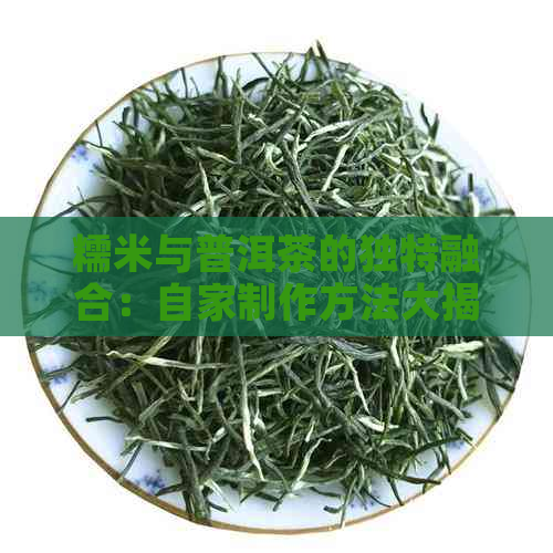 糯米与普洱茶的独特融合：自家制作方法大揭秘