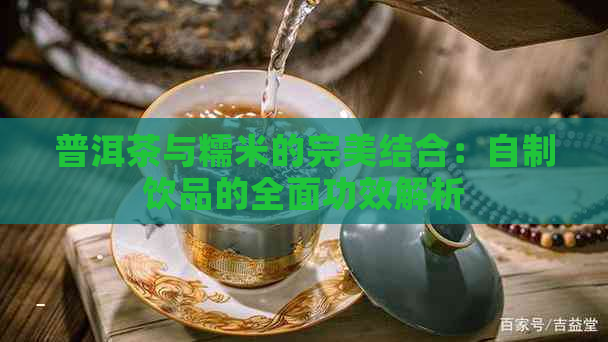 普洱茶与糯米的完美结合：自制饮品的全面功效解析