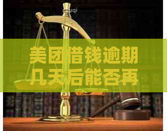 美团借钱逾期几天后能否再借款？逾期一次对再次借款的影响是多久？