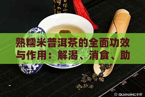 熟糯米普洱茶的全面功效与作用：解渴、消食、助消化等一网打尽！