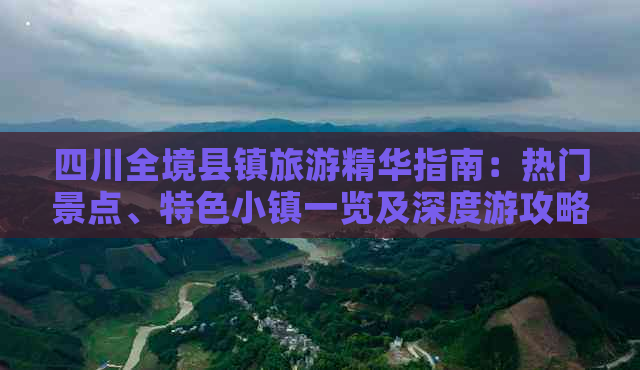 四川全境县镇旅游精华指南：热门景点、特色小镇一览及深度游攻略