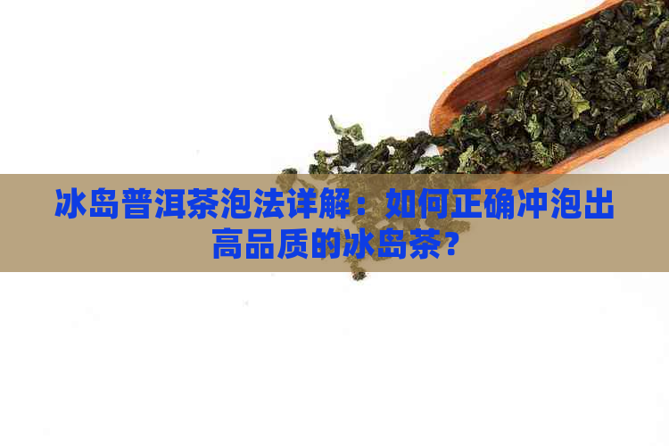 冰岛普洱茶泡法详解：如何正确冲泡出高品质的冰岛茶？